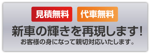 見積無料・代車無料、新車の輝きを再現します！お客様の身になって親切対応いたします。